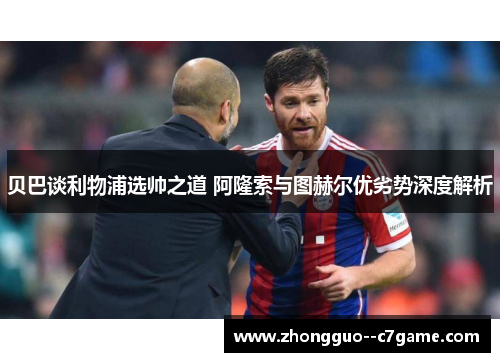 贝巴谈利物浦选帅之道 阿隆索与图赫尔优劣势深度解析