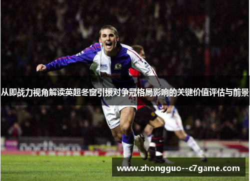 从即战力视角解读英超冬窗引援对争冠格局影响的关键价值评估与前景