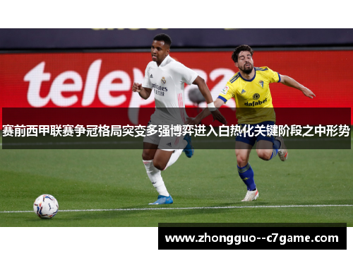 赛前西甲联赛争冠格局突变多强博弈进入白热化关键阶段之中形势