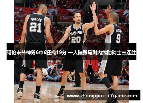 阿伦末节神勇6中6狂揽19分 一人摧毁马刺内线助骑士三连胜