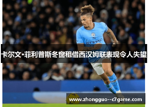 卡尔文·菲利普斯冬窗租借西汉姆联表现令人失望