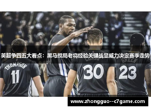英超争四五大看点：黑马搅局老将经验关键战显威力决定赛季走势