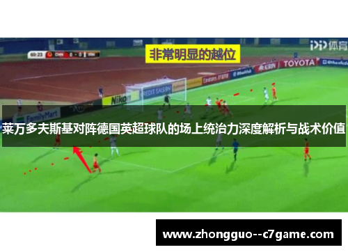 莱万多夫斯基对阵德国英超球队的场上统治力深度解析与战术价值