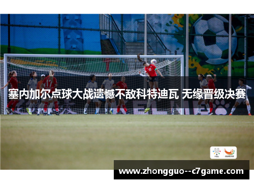 塞内加尔点球大战遗憾不敌科特迪瓦 无缘晋级决赛