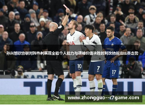 孙兴慜欧协联对阵热刺展现全能个人能力与领袖价值决胜时刻攻防统治比赛走势