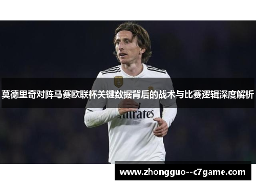 莫德里奇对阵马赛欧联杯关键数据背后的战术与比赛逻辑深度解析